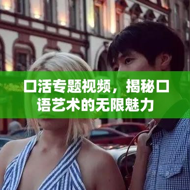 口活專題視頻，揭秘口語藝術的無限魅力