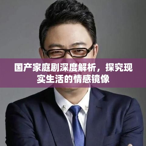 國(guó)產(chǎn)家庭劇深度解析，探究現(xiàn)實(shí)生活的情感鏡像