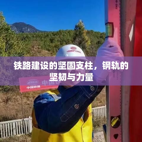 鐵路建設(shè)的堅固支柱，鋼軌的堅韌與力量