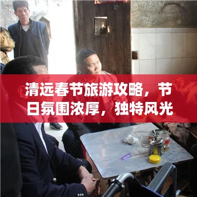 清遠(yuǎn)春節(jié)旅游攻略，節(jié)日氛圍濃厚，獨(dú)特風(fēng)光等你來體驗(yàn)