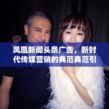 鳳凰新聞頭條廣告，新時代傳媒營銷的典范典范引領(lǐng)者