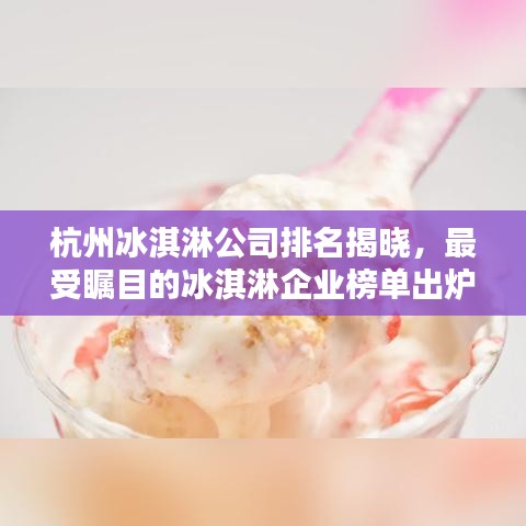 杭州冰淇淋公司排名揭曉，最受矚目的冰淇淋企業(yè)榜單出爐！