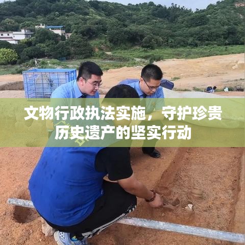 文物行政執(zhí)法實(shí)施，守護(hù)珍貴歷史遺產(chǎn)的堅(jiān)實(shí)行動(dòng)