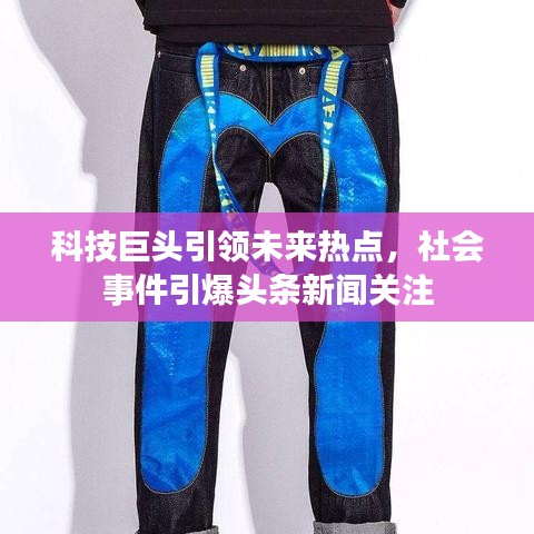 科技巨頭引領未來熱點，社會事件引爆頭條新聞關注