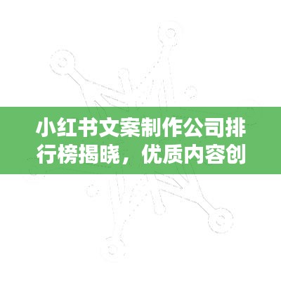 小紅書文案制作公司排行榜揭曉，優(yōu)質(zhì)內(nèi)容創(chuàng)造領(lǐng)域的行業(yè)翹楚