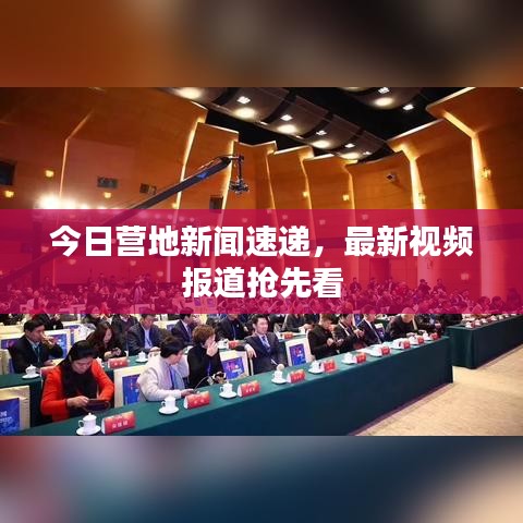 今日營地新聞速遞，最新視頻報道搶先看
