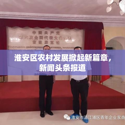 淮安區(qū)農(nóng)村發(fā)展掀起新篇章，新聞?lì)^條報(bào)道