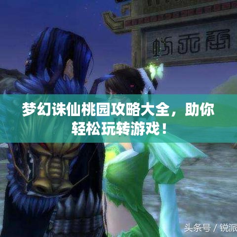 夢幻誅仙桃園攻略大全，助你輕松玩轉(zhuǎn)游戲！