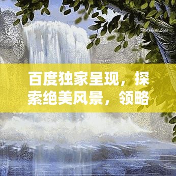 百度獨(dú)家呈現(xiàn)，探索絕美風(fēng)景，領(lǐng)略圖片中的無限魅力