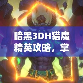 暗黑3DH獵魔精英攻略，掌握技巧，輕松登頂戰(zhàn)場！