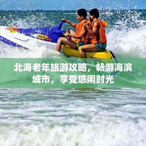 北海老年旅游攻略，暢游海濱城市，享受悠閑時光