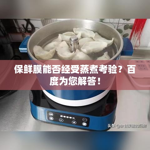 保鮮膜能否經(jīng)受蒸煮考驗？百度為您解答！