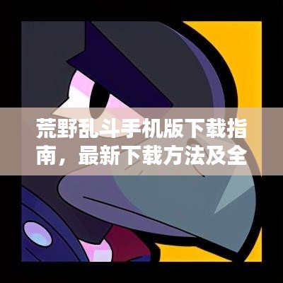 荒野亂斗手機版下載指南，最新下載方法及全面攻略