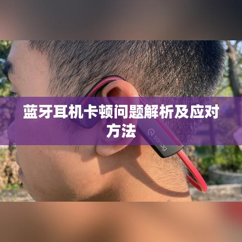 藍(lán)牙耳機(jī)卡頓問(wèn)題解析及應(yīng)對(duì)方法