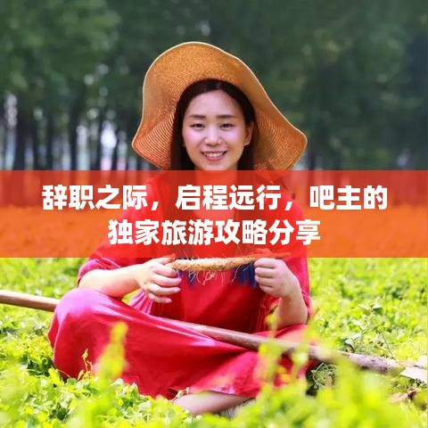 辭職之際，啟程遠(yuǎn)行，吧主的獨(dú)家旅游攻略分享
