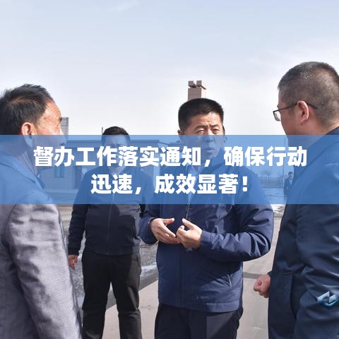 督辦工作落實(shí)通知，確保行動(dòng)迅速，成效顯著！