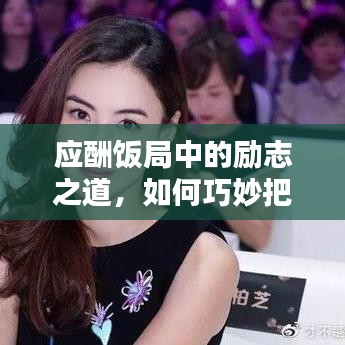 應(yīng)酬飯局中的勵(lì)志之道，如何巧妙把握機(jī)遇與挑戰(zhàn)