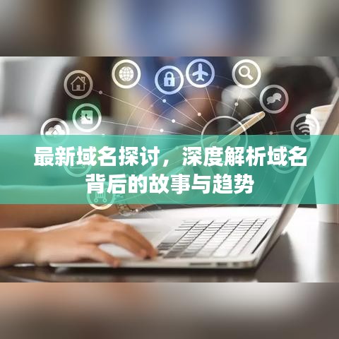 最新域名探討，深度解析域名背后的故事與趨勢(shì)