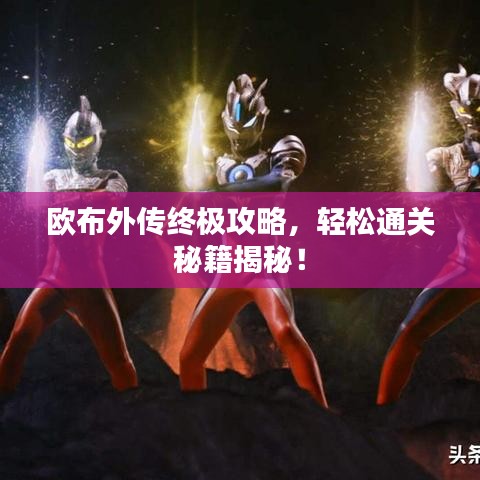 歐布外傳終極攻略，輕松通關(guān)秘籍揭秘！