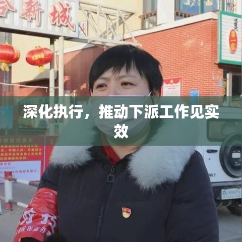 深化執(zhí)行，推動下派工作見實效
