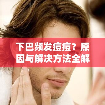 下巴頻發(fā)痘痘？原因與解決方法全解析