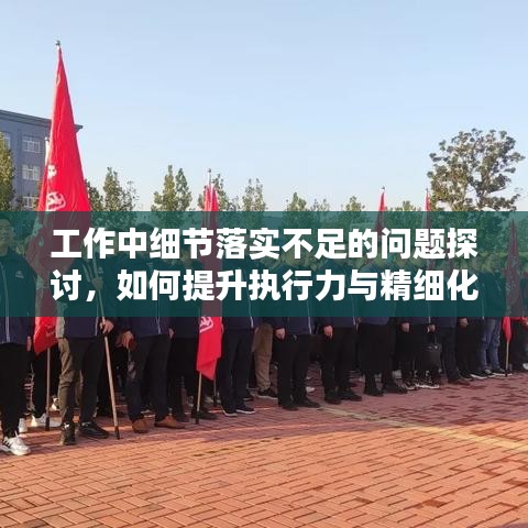 工作中細(xì)節(jié)落實不足的問題探討，如何提升執(zhí)行力與精細(xì)化管理水平？