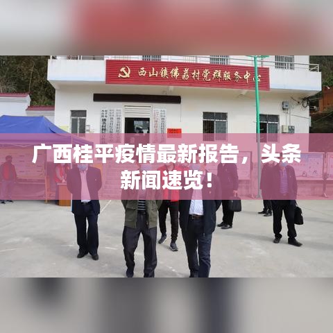 廣西桂平疫情最新報告，頭條新聞速覽！