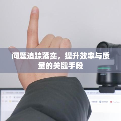 問題追蹤落實，提升效率與質(zhì)量的關(guān)鍵手段