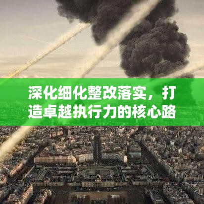 深化細(xì)化整改落實(shí)，打造卓越執(zhí)行力的核心路徑