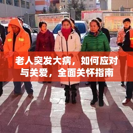 老人突發(fā)大病，如何應(yīng)對(duì)與關(guān)愛(ài)，全面關(guān)懷指南