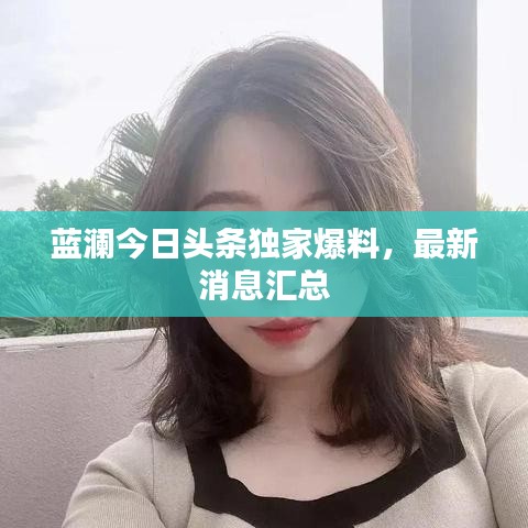 藍(lán)瀾今日頭條獨(dú)家爆料，最新消息匯總