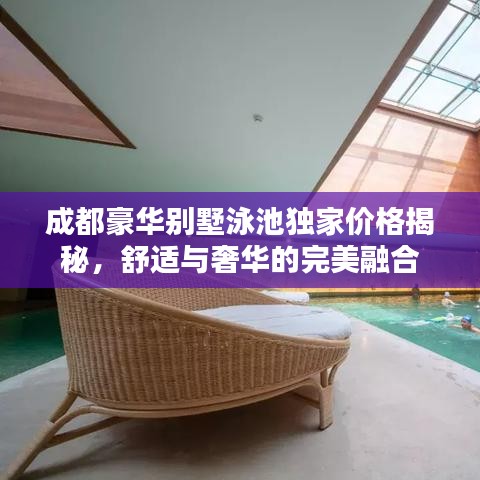 成都豪華別墅泳池獨(dú)家價(jià)格揭秘，舒適與奢華的完美融合
