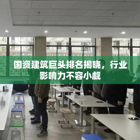 國資建筑巨頭排名揭曉，行業(yè)影響力不容小覷
