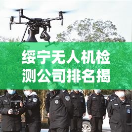 綏寧無人機檢測公司排名揭曉，專業(yè)實力上榜企業(yè)！