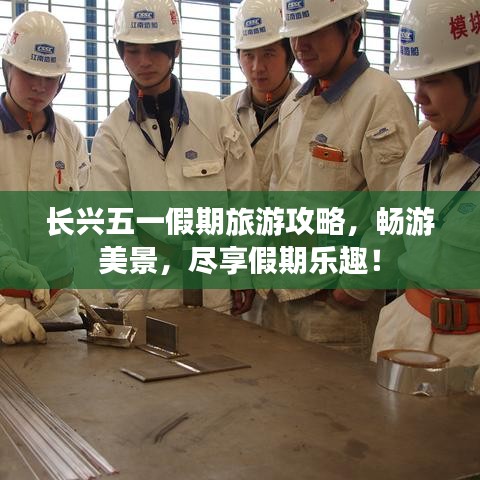 長興五一假期旅游攻略，暢游美景，盡享假期樂趣！