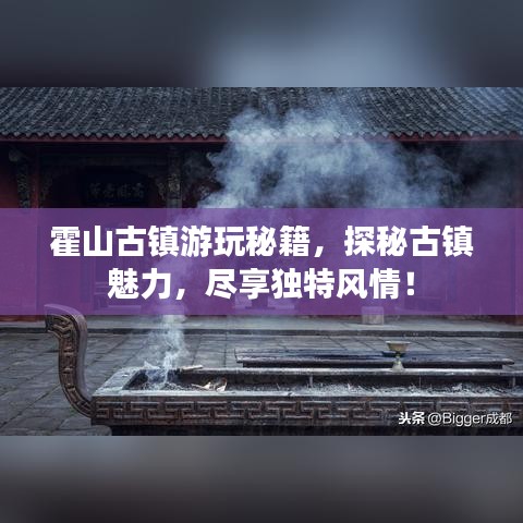 霍山古鎮(zhèn)游玩秘籍，探秘古鎮(zhèn)魅力，盡享獨特風(fēng)情！