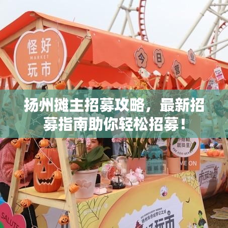 揚州攤主招募攻略，最新招募指南助你輕松招募！