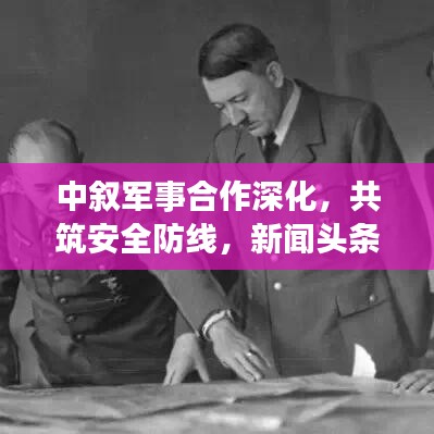 中敘軍事合作深化，共筑安全防線，新聞頭條搶先看