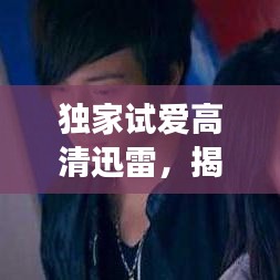 獨(dú)家試愛高清迅雷，揭秘愛情的獨(dú)家記憶之旅