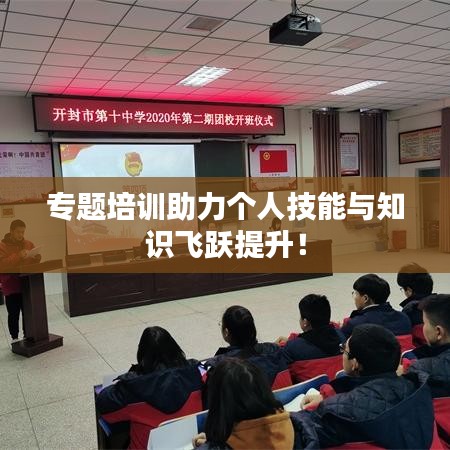 專題培訓(xùn)助力個(gè)人技能與知識(shí)飛躍提升！