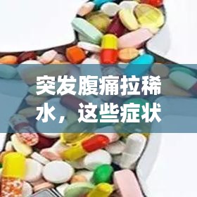 突發(fā)腹痛拉稀水，這些癥狀背后的健康隱患需警惕！