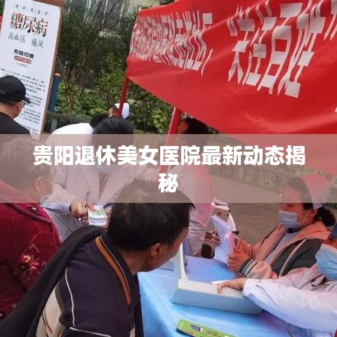 貴陽退休美女醫(yī)院最新動態(tài)揭秘