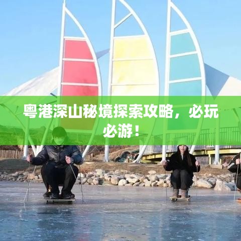 粵港深山秘境探索攻略，必玩必游！