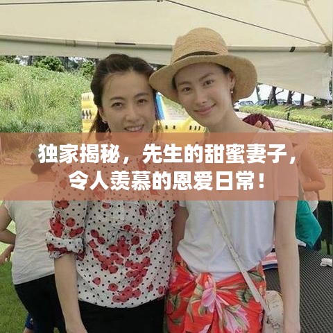 獨(dú)家揭秘，先生的甜蜜妻子，令人羨慕的恩愛日常！