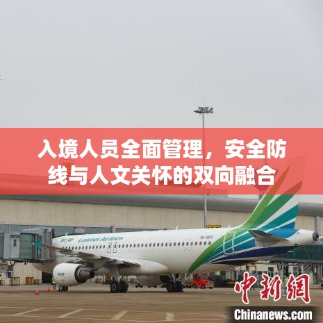 入境人員全面管理，安全防線與人文關(guān)懷的雙向融合