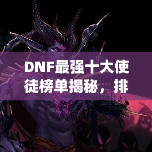 DNF最強十大使徒榜單揭秘，排名及實力一覽