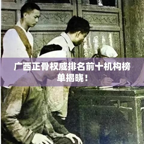 廣西正骨權威排名前十機構榜單揭曉！