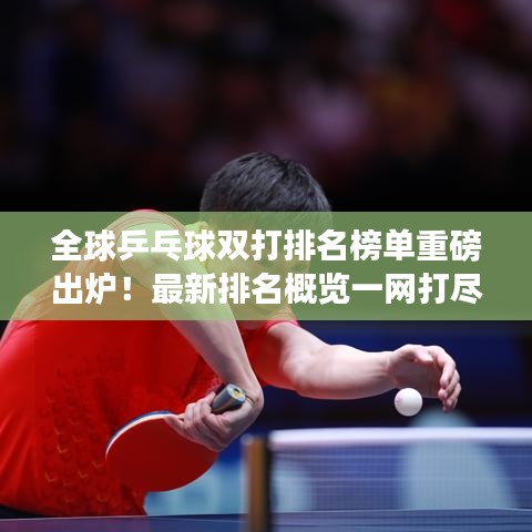 全球乒乓球雙打排名榜單重磅出爐！最新排名概覽一網(wǎng)打盡