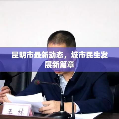 昆明市最新動(dòng)態(tài)，城市民生發(fā)展新篇章