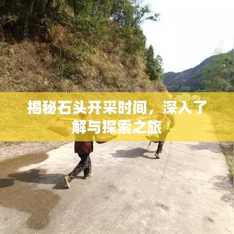 揭秘石頭開采時(shí)間，深入了解與探索之旅